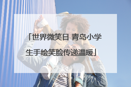 世界微笑日 青岛小学生手绘笑脸传递温暖