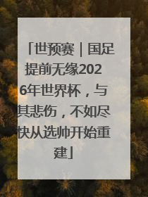 世预赛｜国足提前无缘2026年世界杯，与其悲伤，不如尽快从选帅开始重建