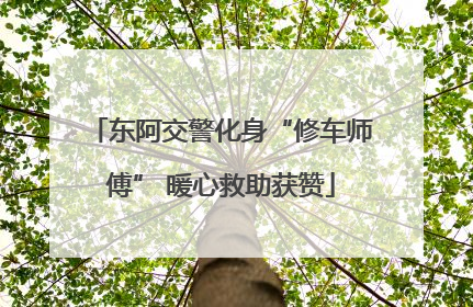 东阿交警化身“修车师傅” 暖心救助获赞