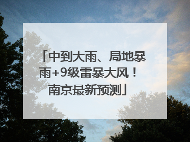 中到大雨、局地暴雨+9级雷暴大风！南京最新预测