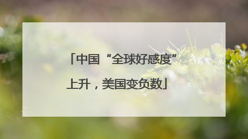 中国“全球好感度”上升，美国变负数