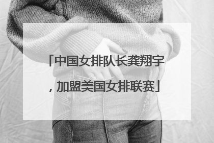 中国女排队长龚翔宇，加盟美国女排联赛