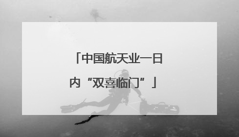 中国航天业一日内“双喜临门”