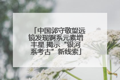中国郭守敬望远镜发现锕系元素增丰星 揭示“银河系考古”新线索