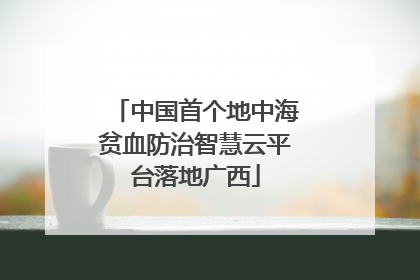 中国首个地中海贫血防治智慧云平台落地广西