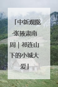 中新观陇·张掖肃南周｜祁连山下的小城大爱