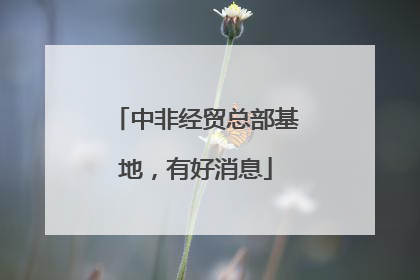 中非经贸总部基地，有好消息