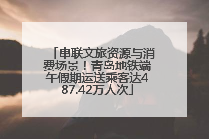 串联文旅资源与消费场景！青岛地铁端午假期运送乘客达487.42万人次