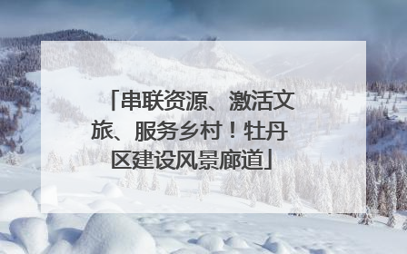 串联资源、激活文旅、服务乡村！牡丹区建设风景廊道