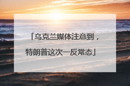 乌克兰媒体注意到，特朗普这次一反常态