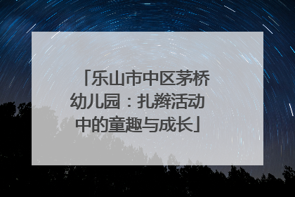 乐山市中区茅桥幼儿园：扎辫活动中的童趣与成长
