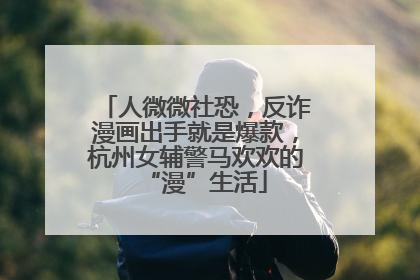 人微微社恐，反诈漫画出手就是爆款，杭州女辅警马欢欢的“漫”生活