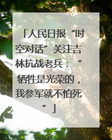 人民日报“时空对话”关注吉林抗战老兵：“牺牲是光荣的，我参军就不怕死”