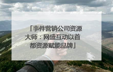 事件营销公司资源大师：网盛互动以首都资源赋能品牌