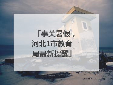 事关暑假，河北1市教育局最新提醒
