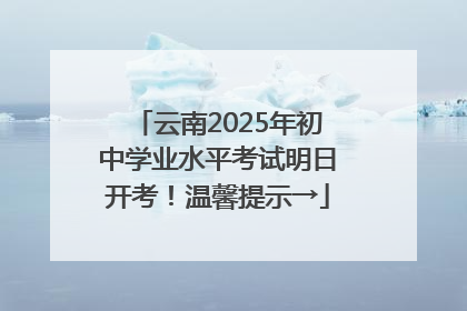 云南2025年初中学业水平考试明日开考！温馨提示→