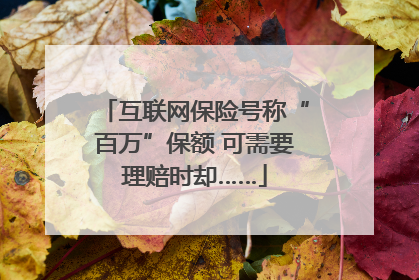 互联网保险号称“百万”保额 可需要理赔时却……