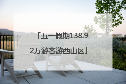 五一假期138.92万游客游西山区