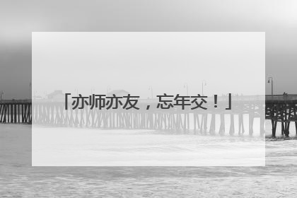 亦师亦友，忘年交！