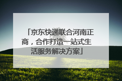 京东快递联合河南正商，合作打造一站式生活服务解决方案