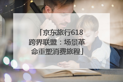 京东旅行618跨界联盟：场景革命重塑消费旅程