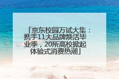京东校园万试大集：携手11大品牌焕活毕业季，20所高校掀起体验式消费热潮