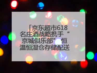 京东超市618名庄酒战略携手“京城俱乐部” 恒温恒湿仓存储配送更放心