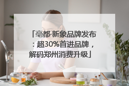亳都·新象品牌发布：超30%首进品牌，解码郑州消费升级