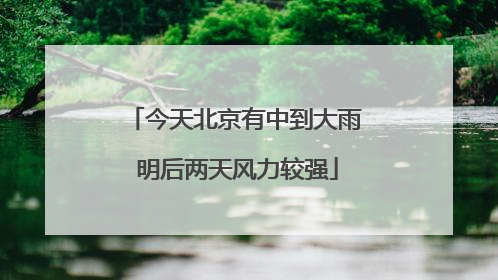 今天北京有中到大雨 明后两天风力较强