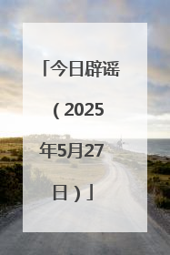 今日辟谣（2025年5月27日）