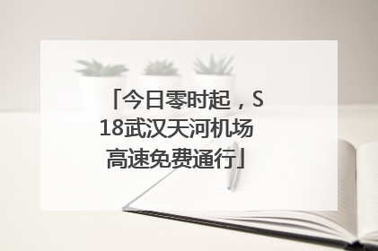 今日零时起，S18武汉天河机场高速免费通行