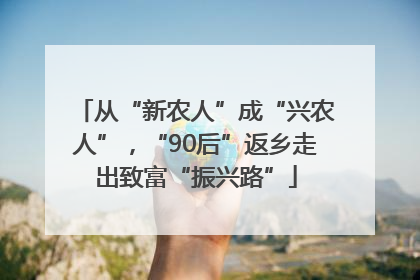 从“新农人”成“兴农人”，“90后”返乡走出致富“振兴路”