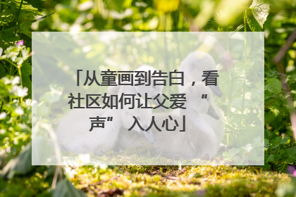 从童画到告白，看社区如何让父爱 “声” 入人心