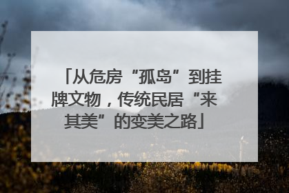 从危房“孤岛”到挂牌文物，传统民居“来其美”的变美之路