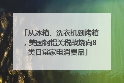 从冰箱、洗衣机到烤箱，美国钢铝关税战烧向8类日常家电消费品