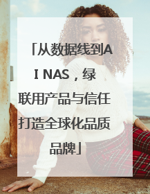 从数据线到AI NAS，绿联用产品与信任打造全球化品质品牌