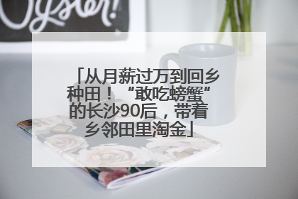 从月薪过万到回乡种田！“敢吃螃蟹”的长沙90后，带着乡邻田里淘金