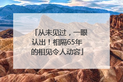 从未见过，一眼认出！相隔65年的相见令人动容