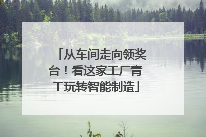从车间走向领奖台！看这家工厂青工玩转智能制造