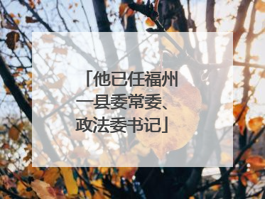 他已任福州一县委常委、政法委书记