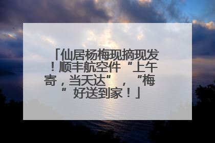 仙居杨梅现摘现发！顺丰航空件“上午寄，当天达”，“梅”好送到家！