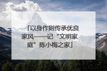 以身作则传承优良家风——记“文明家庭”陈小梅之家