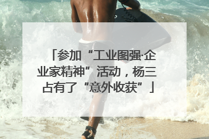 参加“工业图强·企业家精神”活动，杨三占有了“意外收获”