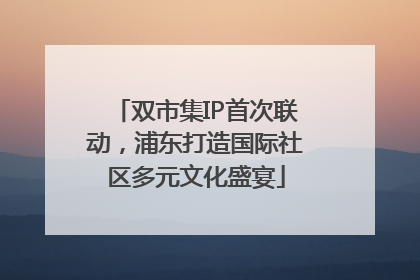 双市集IP首次联动，浦东打造国际社区多元文化盛宴
