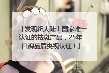 发现新大陆！国家唯一认证的祛斑产品，25年口碑品质央视认证！