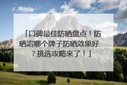 口碑最佳防晒盘点！防晒霜哪个牌子防晒效果好？挑选攻略来了！