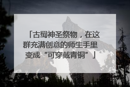 古蜀神圣祭物，在这群充满创意的师生手里变成“可穿戴青铜”