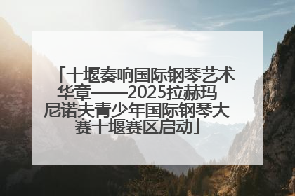 十堰奏响国际钢琴艺术华章——2025拉赫玛尼诺夫青少年国际钢琴大赛十堰赛区启动