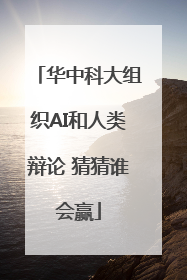 华中科大组织AI和人类辩论 猜猜谁会赢