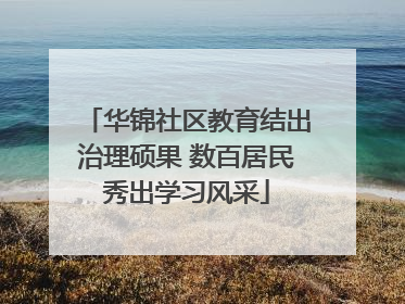 华锦社区教育结出治理硕果 数百居民秀出学习风采